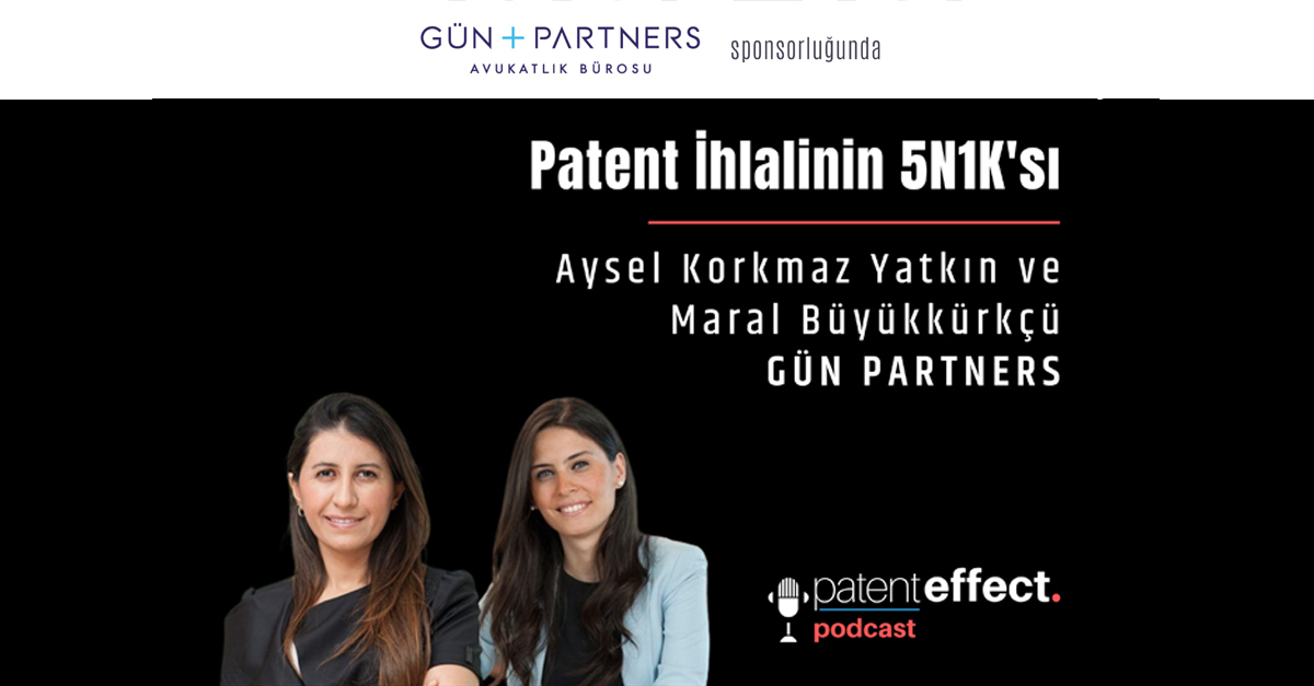 Aysel Korkmaz Yatkın ve Maral Büyükkürkçü, Patent Effect Podcast’in ’’Patent İhlalinin 5N 1K'sı’’ Bölümüne Konuk Oldu